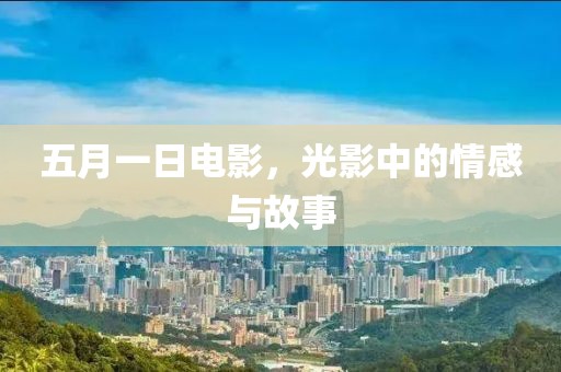 五月一日電影，光影中的情感與故事