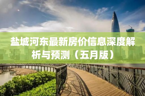 鹽城河東最新房價信息深度解析與預測（五月版）