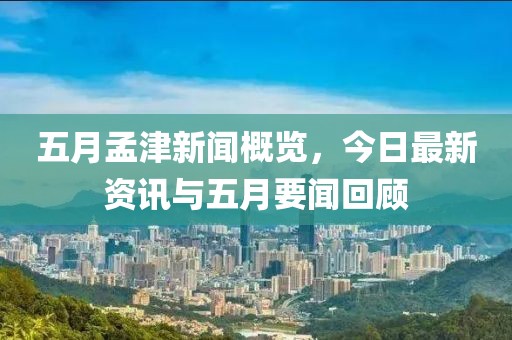 五月孟津新聞概覽，今日最新資訊與五月要聞回顧