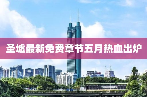 圣墟最新免費(fèi)章節(jié)五月熱血出爐
