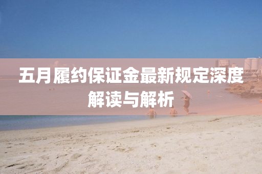 五月履約保證金最新規(guī)定深度解讀與解析