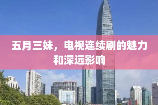 五月三妹，電視連續(xù)劇的魅力和深遠(yuǎn)影響