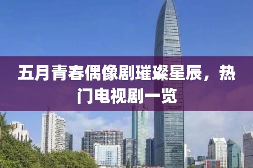 五月青春偶像劇璀璨星辰，熱門電視劇一覽