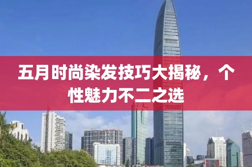 五月時尚染發(fā)技巧大揭秘，個性魅力不二之選