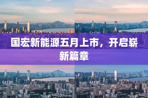 國(guó)宏新能源五月上市，開啟嶄新篇章
