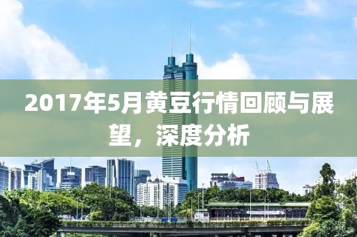 2017年5月黃豆行情回顧與展望，深度分析