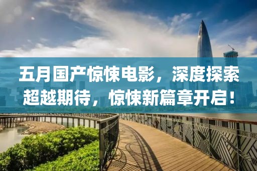 五月國產(chǎn)驚悚電影，深度探索超越期待，驚悚新篇章開啟！
