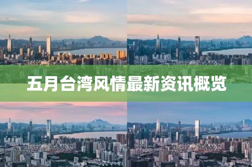 五月臺灣風(fēng)情最新資訊概覽