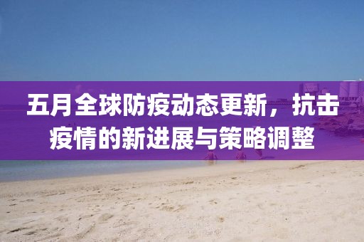 五月全球防疫動(dòng)態(tài)更新，抗擊疫情的新進(jìn)展與策略調(diào)整