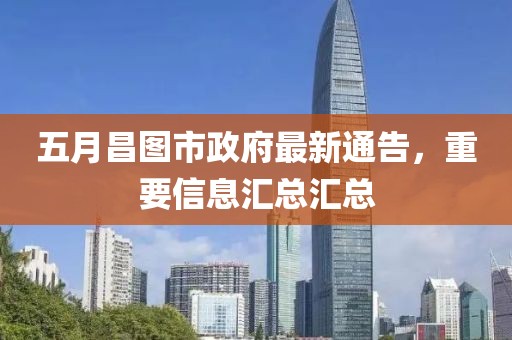 五月昌圖市政府最新通告，重要信息匯總匯總