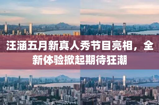 汪涵五月新真人秀節(jié)目亮相，全新體驗(yàn)掀起期待狂潮