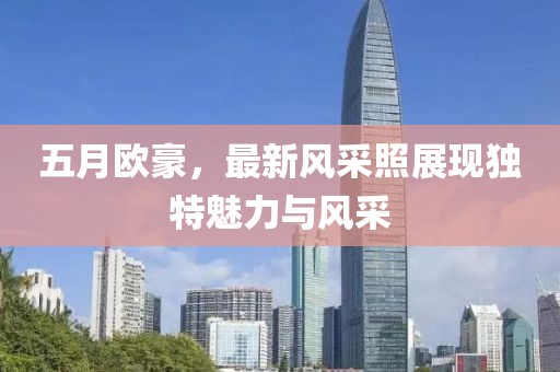 五月歐豪，最新風采照展現(xiàn)獨特魅力與風采