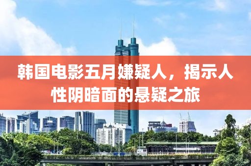 韓國電影五月嫌疑人，揭示人性陰暗面的懸疑之旅