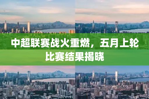 中超聯(lián)賽戰(zhàn)火重燃，五月上輪比賽結(jié)果揭曉