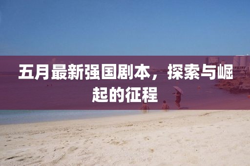 五月最新強國劇本，探索與崛起的征程