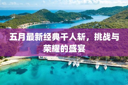 五月最新經(jīng)典千人斬，挑戰(zhàn)與榮耀的盛宴