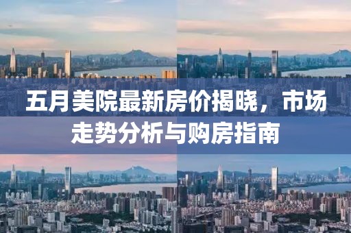 五月美院最新房價揭曉，市場走勢分析與購房指南