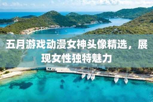 五月游戲動(dòng)漫女神頭像精選，展現(xiàn)女性獨(dú)特魅力