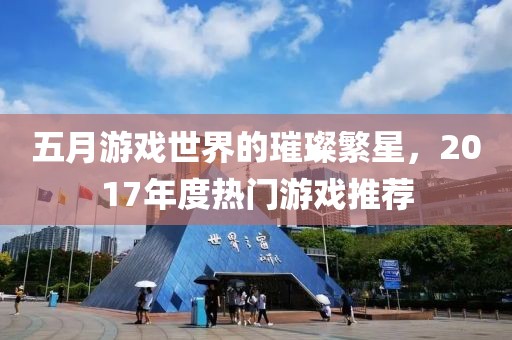 五月游戲世界的璀璨繁星，2017年度熱門游戲推薦