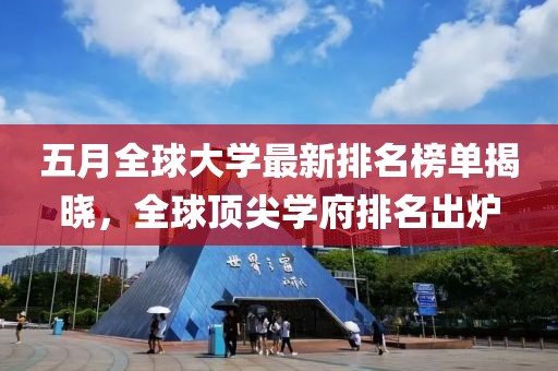 五月全球大學(xué)最新排名榜單揭曉，全球頂尖學(xué)府排名出爐