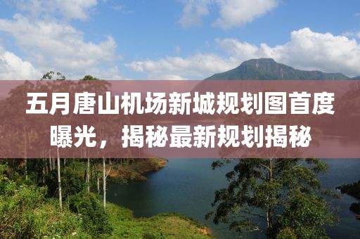 五月唐山機(jī)場新城規(guī)劃圖首度曝光，揭秘最新規(guī)劃揭秘