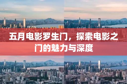 五月電影羅生門，探索電影之門的魅力與深度