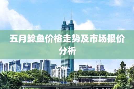 五月鯰魚價格走勢及市場報價分析