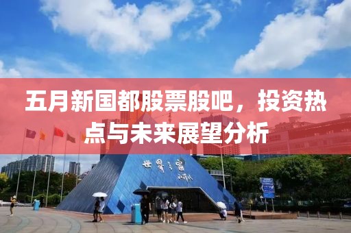 五月新國都股票股吧，投資熱點與未來展望分析