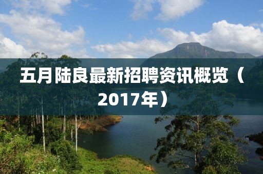 五月陸良最新招聘資訊概覽（2017年）