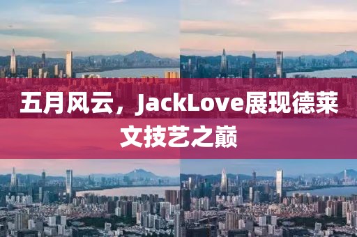 五月風(fēng)云，JackLove展現(xiàn)德萊文技藝之巔
