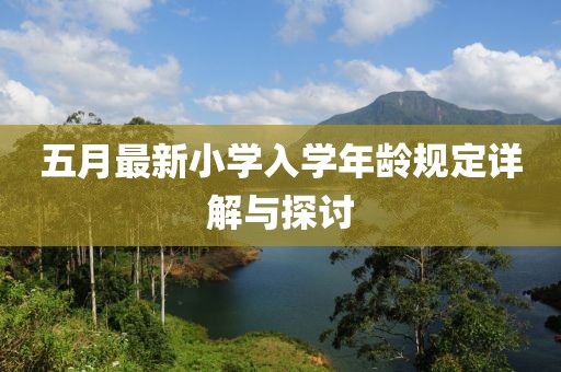 五月最新小學(xué)入學(xué)年齡規(guī)定詳解與探討