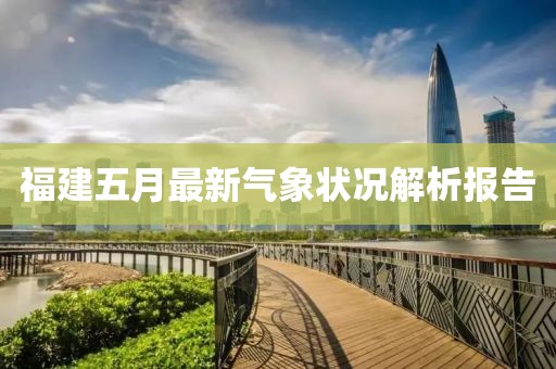 福建五月最新氣象狀況解析報告