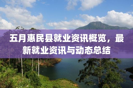 五月惠民縣就業(yè)資訊概覽，最新就業(yè)資訊與動態(tài)總結