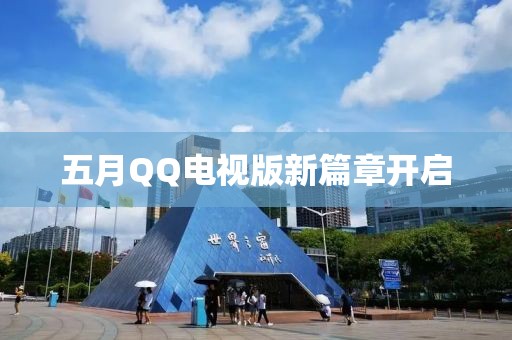 五月QQ電視版新篇章開啟
