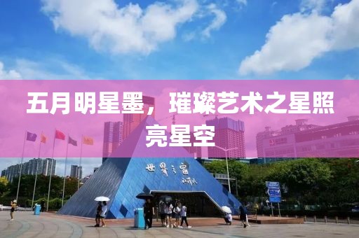 五月明星墨，璀璨藝術(shù)之星照亮星空