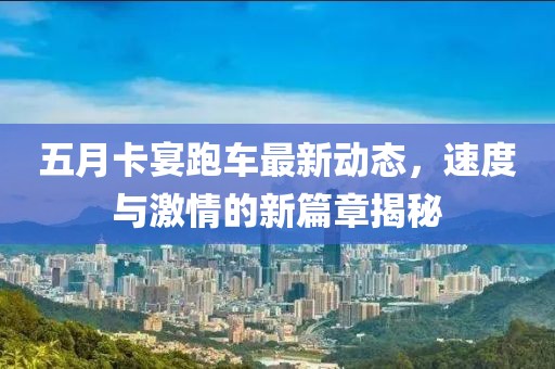 五月卡宴跑車最新動態(tài)，速度與激情的新篇章揭秘