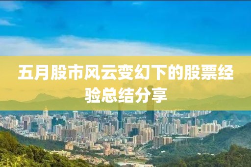 五月股市風(fēng)云變幻下的股票經(jīng)驗(yàn)總結(jié)分享