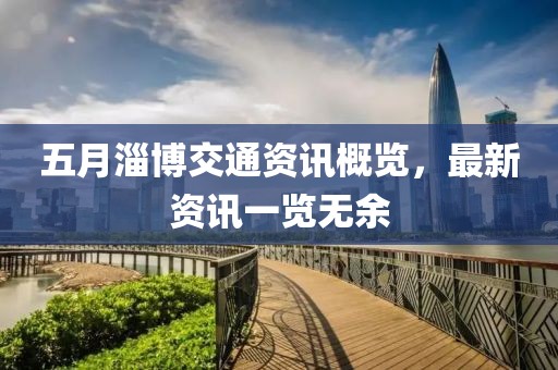 五月淄博交通資訊概覽，最新資訊一覽無余