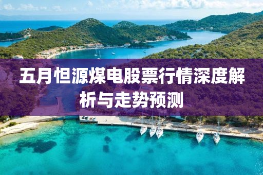 五月怛源煤電股票行情深度解析與走勢(shì)預(yù)測(cè)