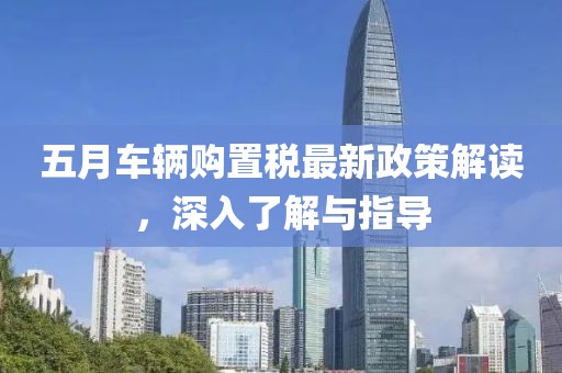 五月車輛購置稅最新政策解讀，深入了解與指導