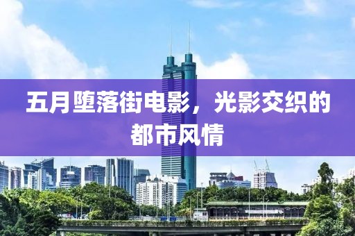 五月墮落街電影，光影交織的都市風情