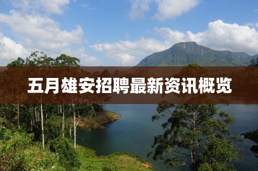 五月雄安招聘最新資訊概覽