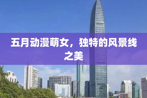 五月動漫萌女，獨特的風景線之美