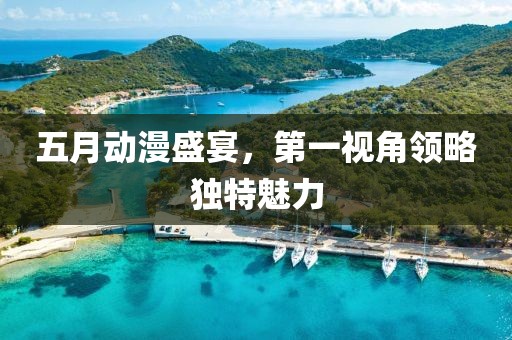 五月動(dòng)漫盛宴，第一視角領(lǐng)略獨(dú)特魅力