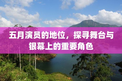 五月演員的地位，探尋舞臺(tái)與銀幕上的重要角色