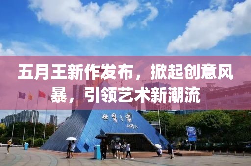 五月王新作發(fā)布，掀起創(chuàng)意風(fēng)暴，引領(lǐng)藝術(shù)新潮流