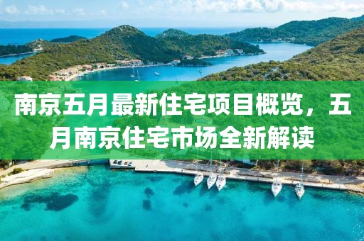 南京五月最新住宅項目概覽，五月南京住宅市場全新解讀