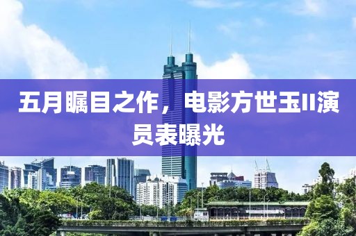五月矚目之作，電影方世玉II演員表曝光