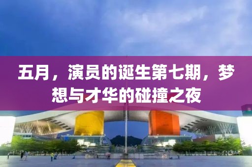 五月，演員的誕生第七期，夢想與才華的碰撞之夜