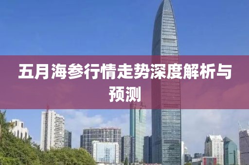 五月海參行情走勢深度解析與預測